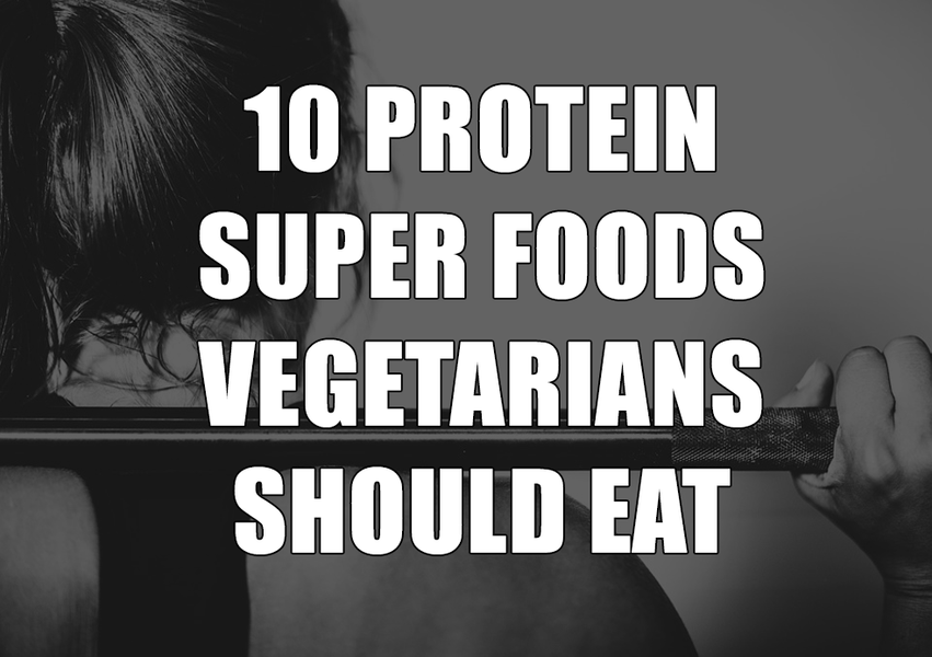 Vegeterians, Don't Forget to Try These 10 Protein Super Foods!